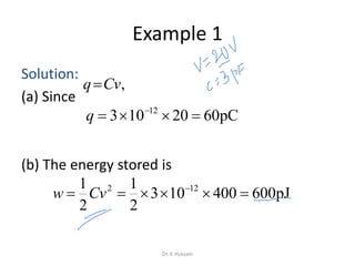 Example 1
Solution:
(a) Since
(b) The energy stored is
pC6020103 12
 
q
pJ600400103
2
1
2
1 122
 
Cvw
,Cvq
Dr. K Hussain
 