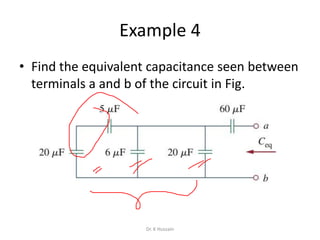 Example 4
• Find the equivalent capacitance seen between
terminals a and b of the circuit in Fig.
Dr. K Hussain
 