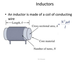 Inductors
• An inductor is made of a coil of conducting
wire
l
AN
L
2

Dr. K Hussain
 