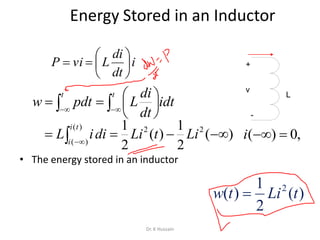 Energy Stored in an Inductor
• The energy stored in an inductor
i
dt
di
LviP 






   





t t
idt
dt
di
Lpdtw
 

)(
)(
22
)(
2
1
)(
2
1ti
i
LitLidiiL ,0)( i
)(
2
1
)( 2
tLitw 
+
-
v
L
Dr. K Hussain
 