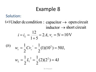 Example 8
Solution:
,2
51
12
Aii L 


,J50)10)(1(
2
1
2
1 22
 cc Cvw
J4)2)(2(
2
1
2
1 22
 iL Lw
)(a :conditiondcUnder capacitor
inductor
circuitopen
circuitshort
)(b
V105  ivc
Dr. K Hussain
 