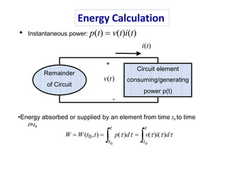 t>t0
 t
t t
t0 0
W  W (t ,t) 0 )i()dp()d  v(
Remainder
of Circuit
Circuit element
consuming/generating
power p(t)
+
-
•Energy absorbed or supplied by an element from time t0 to time
v(t)
• Instantaneous power: p(t)  v(t)i(t)
i(t)
Energy Calculation
 