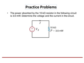 Practice Problems
• The power absorbed by the 10-kΩ resistor in the following circuit
is 3.6 mW. Determine the voltage and the current in the circuit.
 