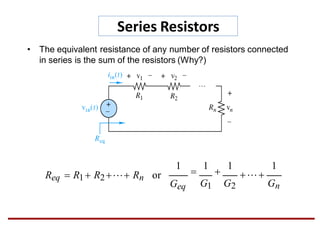 Series Resistors
• The equivalent resistance of any number of resistors connected
in series is the sum of the resistors (Why?)
GnGeq
1
G1 G2
1

1

1
Req  R1 R2 Rn or
 