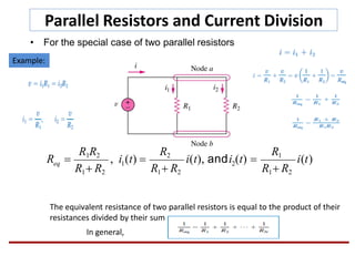 Parallel Resistors and Current Division
• For the special case of two parallel resistors
21 i(t)
R1R2R1R2
eq
R1 R2R1 R2
, i (t) 
R1 R2
R  i(t), andi (t) 
Example:
The equivalent resistance of two parallel resistors is equal to the product of their
resistances divided by their sum.
In general,
 
