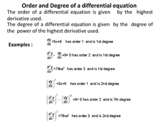 The order of a differential equation is given by the highest
derivative used.
Examples :
The degree of a differential equation is given by the degree of
the power of the highest derivative used.
Order and Degree of a differential equation
 