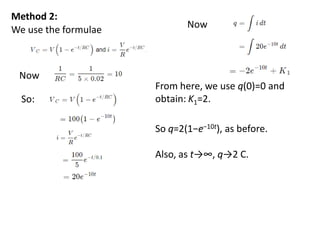 From here, we use q(0)=0 and
obtain: K1​=2.
So q=2(1−e−10t), as before.
Also, as t→∞, q→2 C.
Now
We use the formulae
So:
Now
Method 2:
 