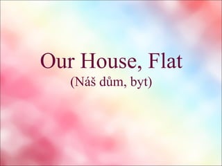 Our House, Flat
(Náš dům, byt)
 