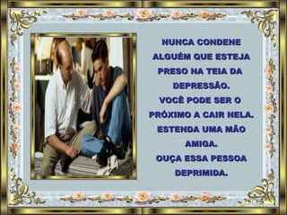 NUNCA CONDENE ALGUÉM QUE ESTEJA PRESO NA TEIA DA  DEPRESSÃO. VOCÊ PODE SER O  PRÓXIMO A CAIR NELA. ESTENDA UMA MÃO AMIGA. OUÇA ESSA PESSOA DEPRIMIDA. 
