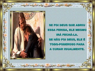 SE FOI DEUS QUE ABRIU ESSA FERIDA, ELE MESMO IRÁ FECHÁ-LA. SE NÃO FOI DEUS, ELE É TODO-PODEROSO PARA A CURAR IGUALMENTE. 