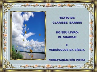 TEXTO DE: CLARISSE  BARROS DO SEU LIVRO: EL SHADDAI FORMATAÇÃO: CÉU VIEIRA E VERSÍCULOS DA BÍBLIA 