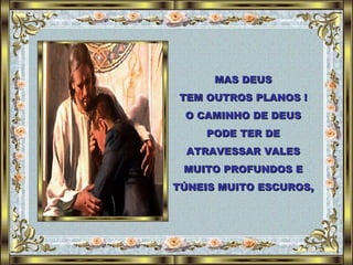 MAS DEUS TEM OUTROS PLANOS ! O CAMINHO DE DEUS PODE TER DE ATRAVESSAR VALES MUITO PROFUNDOS E TÚNEIS MUITO ESCUROS, 