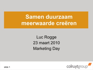 Samen duurzaam meerwaarde creëren Luc Rogge 23 maart 2010 Marketing Day 