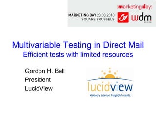 Multivariable Testing in Direct Mail
   Efficient tests with limited resources

   Gordon H. Bell
   President
   LucidView
 