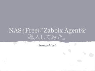 NAS4FreeにZabbix Agentを
導入してみた。
kometchtech
 