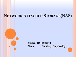 NETWORK ATTACHED STORAGE(NAS)




                                            3/13/2012
   1      Student ID : 1032174
          Name       : Sandeep Gopalreddy
 