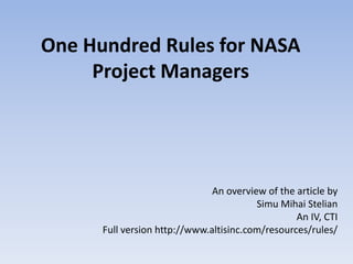 One Hundred Rules for NASA
     Project Managers




                               An overview of the article by
                                         Simu Mihai Stelian
                                                  An IV, CTI
      Full version http://www.altisinc.com/resources/rules/
 