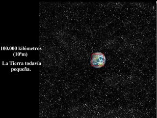 100.000 kilómetros (10 8 m)  La Tierra todavía pequeña. 