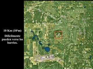 10 Km (10 4 m) Difícilmente pueden verse los barrios. 