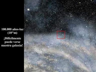 100.000 años-luz (10 21 m) ¡Difícilmente puede verse nuestra galaxia!  