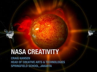 NASA CREATIVITY
CRAIG HANSEN
HEAD OF CREATIVE ARTS & TECHNOLOGIES
SPRINGFIELD SCHOOL, JAKARTA
 