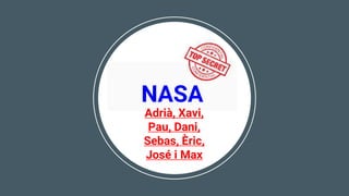 NASA
Adrià, Xavi,
Pau, Dani,
Sebas, Èric,
José i Max
 