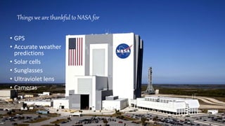 Things we are thankful to NASA for
• GPS
• Accurate weather
predictions
• Solar cells
• Sunglasses
• Ultraviolet lens
• Cameras
 
