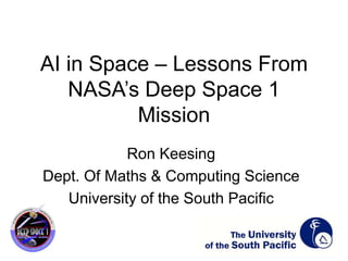 AI in Space – Lessons From
NASA’s Deep Space 1
Mission
Ron Keesing
Dept. Of Maths & Computing Science
University of the South Pacific
 