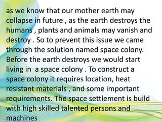 as we know that our mother earth may
collapse in future , as the earth destroys the
humans , plants and animals may vanish...