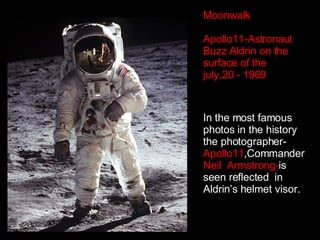 Moonwalk Apollo11-Astronaut  Buzz Aldrin on the surface of the july,20 - 1969 In the most famous photos in the history the photographer- Apollo11 ,Commander  Neil  Armstrong- is   seen reflected  in  Aldrin’s helmet visor. 