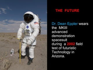 THE  FUTURE Dr. Dean Eppler  wears the  MKIII advanced  demonstration spacesuit during  a  2002  field test of futuristic Technology in Arizona. 