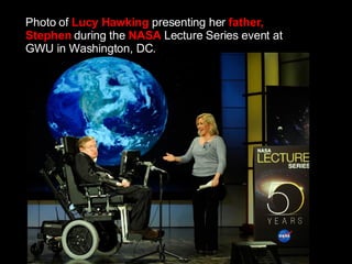 Photo of  Lucy Hawking  presenting her  father, Stephen  during the  NASA  Lecture Series event at GWU in Washington, DC. 