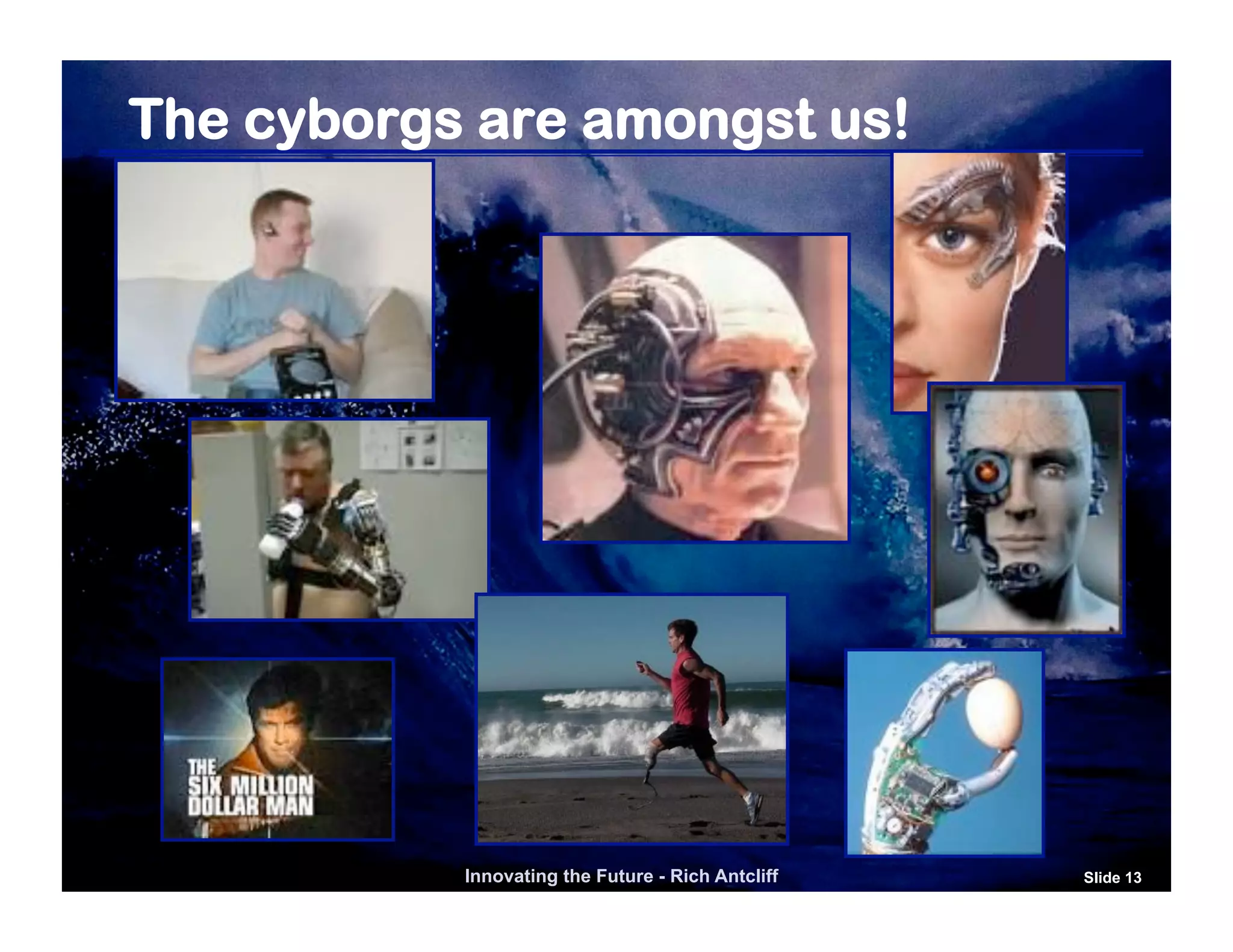 The cyborgs are amongst us!




           Innovating the Future - Rich Antcliff   Slide 13
 