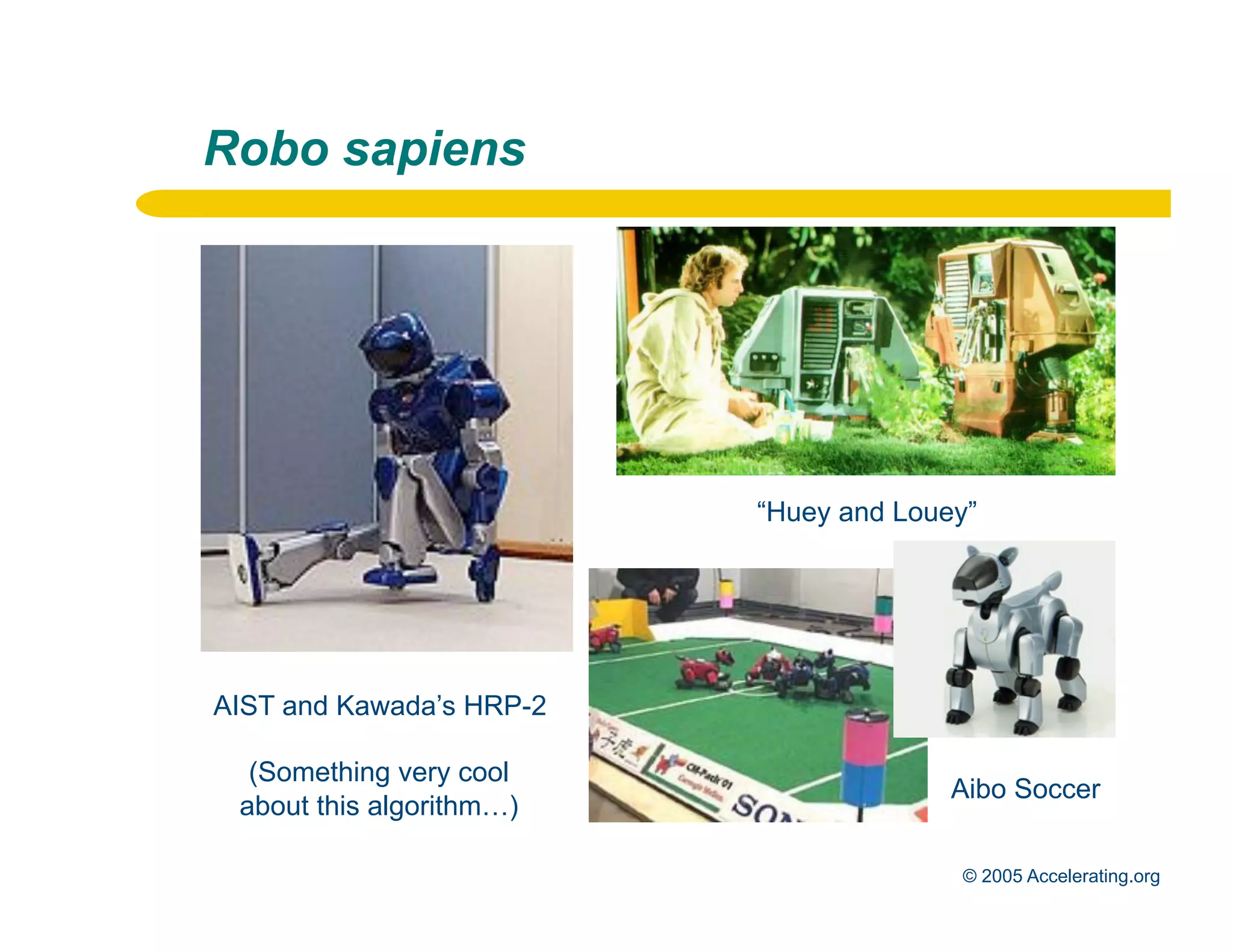 Robo sapiens




                                        “Huey and Louey”




              AIST and Kawada’s HRP-2

                (Something very cool
                                                      Aibo Soccer
               about this algorithm…)
Los Angeles
Palo Alto                                             © 2005 Accelerating.org
 