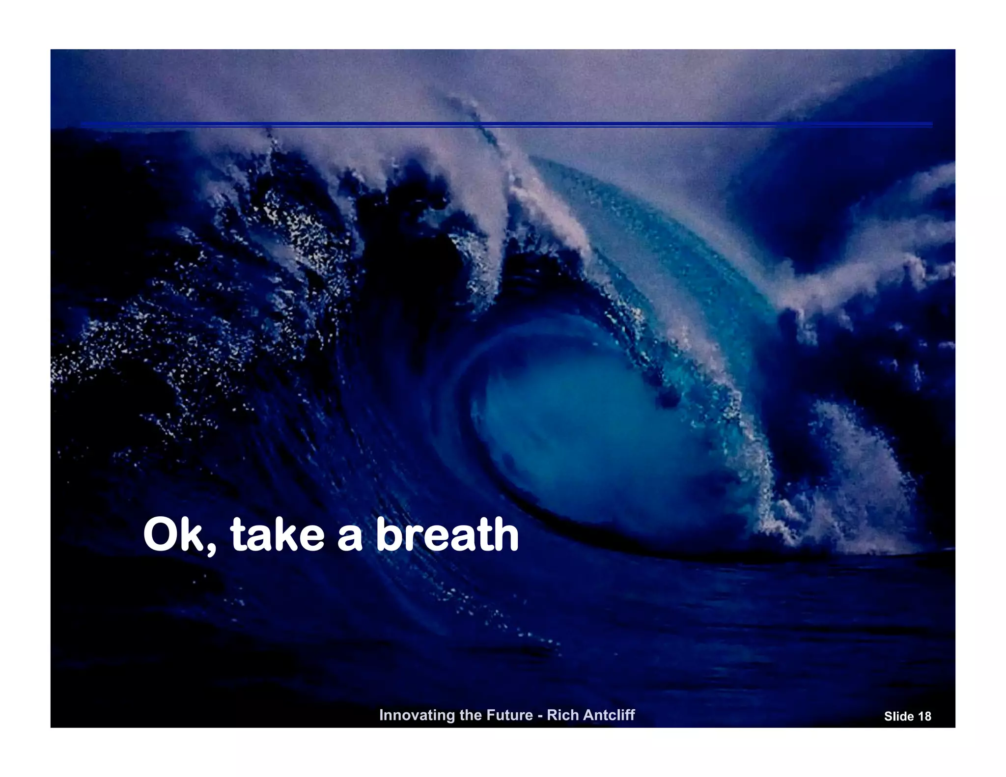 Ok, take a breath


          Innovating the Future - Rich Antcliff   Slide 18
 