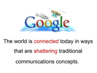 The world is  connected  today in ways that are  shattering  traditional communications concepts.   