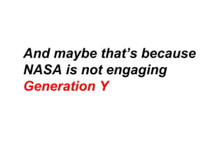 And maybe that’s because NASA is not engaging  Generation Y 