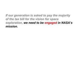 If our generation is asked to pay the majority of the tax bill for the vision for space exploration, we need to be  engage...