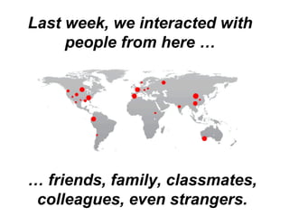 Last week, we interacted with people from here … …  friends, family, classmates, colleagues, even strangers. 