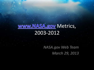 Metrics,
2003-2012

   NASA.gov Web Team
       March 29, 2013
 