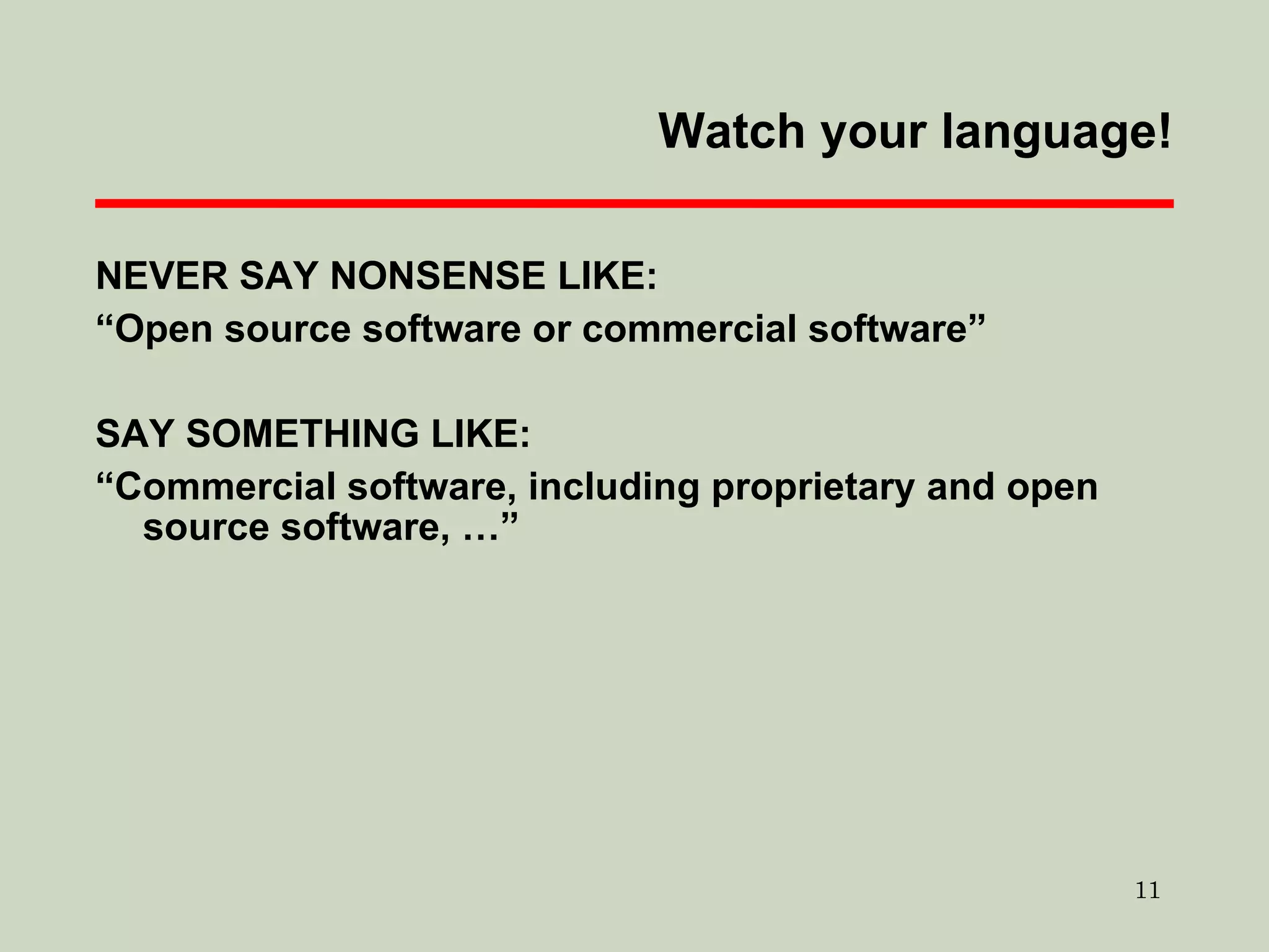 Watch your language! NEVER SAY NONSENSE LIKE: “ Open source software or commercial software” SAY SOMETHING LIKE: “ Commercial software, including proprietary and open source software, …” 