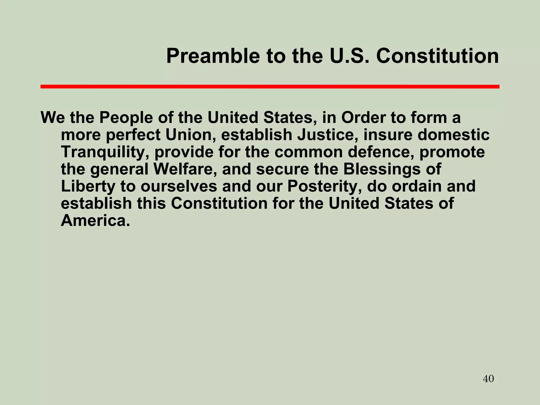 Preamble to the U.S. Constitution We the People of the United States, in Order to form a more perfect Union, establish Justice, insure domestic Tranquility, provide for the common defence, promote the general Welfare, and secure the Blessings of Liberty to ourselves and our Posterity, do ordain and establish this Constitution for the United States of America. 