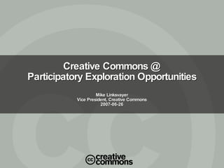 Creative Commons @ Participatory Exploration Opportunities Mike Linksvayer Vice President, Creative Commons 2007-06-26 