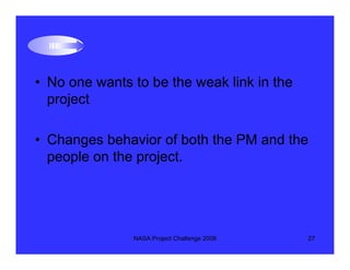 • No one wants to be the weak link in the
  project

• Changes behavior of both the PM and the
  people on the project.


...