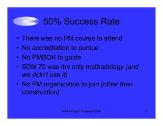 50% Success Rate
• There was no PM course to attend
• No accreditation to pursue
• No PMBOK to guide
• SDM 70 was the only...
