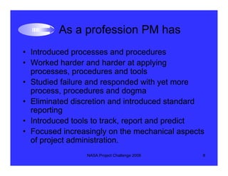 As a profession PM has
• Introduced processes and procedures
• Worked harder and harder at applying
  processes, procedure...