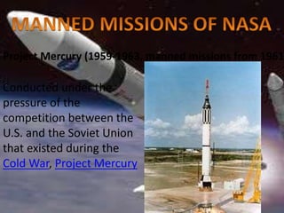 Project Mercury (1959-1963, manned missions from 1961
Conducted under the
pressure of the
competition between the
U.S. and the Soviet Union
that existed during the
Cold War, Project Mercury
 