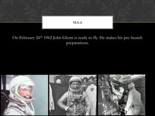 On February 26th 1962 John Glenn is ready to fly. He makes his pre-launch preparations.MA-6