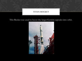 This Rocket was used to boost the larger Gemini capsules into orbit.Titan Rocket
