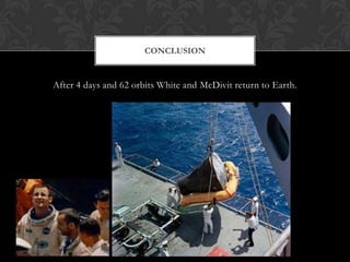 After 4 days and 62 orbits White and McDivit return to Earth.Conclusion